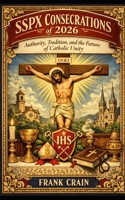 SSPX Consecrations of 2026: Authority, Tradition, and the Future of Catholic Unity (True Catholic Stories) B0GQ35V7QV Book Cover
