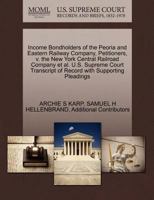 Income Bondholders of the Peoria and Eastern Railway Company, Petitioners, v. the New York Central Railroad Company et al. U.S. Supreme Court Transcript of Record with Supporting Pleadings 1270350277 Book Cover