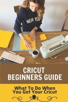 Cricut Beginners Guide: What To Do When You Get Your Cricut: Cricut Design Space null Book Cover