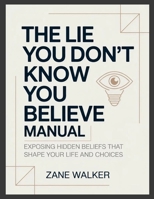 The Lie You Don't Know You Believe Manual: Exposing Hidden Beliefs That Shape Your Life and Choices 1105353737 Book Cover