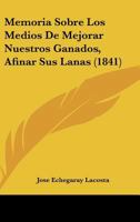 Memoria Sobre Los Medios de Mejorar Nuestros Ganados y Afinar Sus Lanas, del Metodo de Alimentarlos, Mas Economico y Practicable En Espana, y de Los M 1273295706 Book Cover
