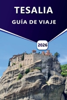 TESALIA GUÍA DE VIAJE 2026: Explorando Volos, Pelión, Meteora y Larissa: un viaje cultural y paisajístico por Tesalia B0FSMX92DG Book Cover
