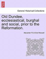 Old Dundee, Ecclesiastical, Burghal, and Social, Prior to the Reformation 1241127646 Book Cover