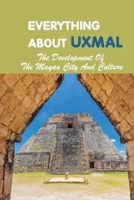 Everything About Uxmal: The Development Of The Mayan City And Culture: Uxmal - World History B093B22KWJ Book Cover