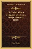 Die Nichterfullbare Obligation Im Schweiz. Obligationenrecht (1905) 1161115668 Book Cover