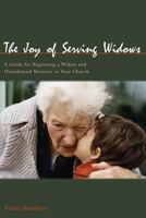 The Joy of Serving Widows: A Guide for Beginning a Widow and Homebound Ministry in Your Church 0975393316 Book Cover