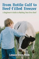 From Bottle Calf to Beef Filled Freezer: A Beginner's Guide to Raising Your Own Beef null Book Cover