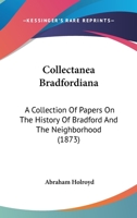 Collectanea Bradfordiana: A Collection Of Papers On The History Of Bradford And The Neighborhood 1241103062 Book Cover