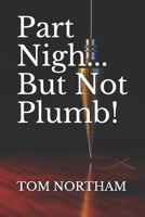 Part Nigh...But Not Plumb! 1099238455 Book Cover