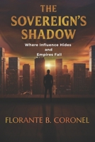The Sovereign's Shadow: Where Influence Hides and Empires Fall B0GN8RV899 Book Cover