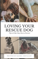 Loving Your Rescue Dog: Tips to Take Day One to Forever B0CTK28PMQ Book Cover