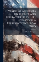 Memorial Addresses On The Life And Character Of John G. Warwick, A Representative From Ohio 1024739740 Book Cover