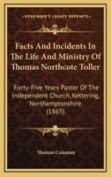 Facts And Incidents In The Life And Ministry Of Thomas Northcote Toller: Forty-Five Years Pastor Of The Independent Church, Kettering, Northamptonshire 1104054280 Book Cover