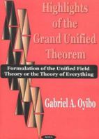 Highlights of the Grand Unified Theorem: Formulation of the Unified Field Theory or the Theory of Everything 1590332598 Book Cover