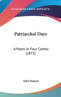 Patriarchal Days: A Poem In Four Cantos 1166952703 Book Cover