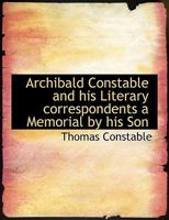 Archibald Constable and his literary correspondents; a memorial by his son 1357758855 Book Cover
