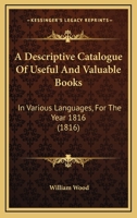 A Descriptive Catalogue Of Useful And Valuable Books: In Various Languages, For The Year 1816 1166450201 Book Cover