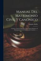 Manual Del Matrimonio Civil Y Canónico: Contiene Toda La Doctrina Legal Vigente Relativa Al Matrimonio Civil, Al Matrimonio Canónico ...... (Spanish Edition) 102263108X Book Cover