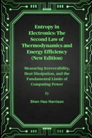 Entropy in Electronics: The Second Law of Thermodynamics and Energy Efficiency (New Edition): Measuring Irreversibility, Heat Dissipation, and the Fundamental Limits of Computing Power B0FNMCK2YB Book Cover