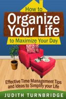 How to Organize Your Life to Maximize Your Day: Effective Time Management Tips and Ideas to Simplify Your Life 1508672199 Book Cover