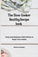 The Slow Cooker Healthy Recipe book: Tasty and Delicious Side Dishes to Enjoy Your meals 1801908761 Book Cover