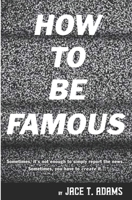 How to Be Famous: Sometimes, it's not enough to simply report the news... Sometimes, you have to create it... 1070802107 Book Cover