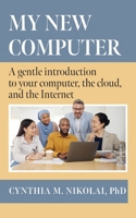 My New Computer: A Gentle Introduction to your Computer, the Cloud, and the Internet 1038303737 Book Cover