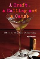 A Craft, a Calling and a Cause: Life in the Glory Years of Advertising 1500664936 Book Cover