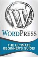 Wordpress: The Ultimate Beginner's Guide! 1530787793 Book Cover