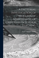 A Factorial Investigation of Measures of Achievement of Objectives in Science Teaching 1015230776 Book Cover