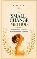 The Small Change Method: 8 Mindful Shifts for Women Who Have Forgotten Themselves B0H6N4S7FX Book Cover