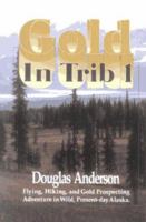 Gold in Trib 1: Flying, Hiking and Gold Prospecting - Adventure in Wild Present-Day Alaska 188812511X Book Cover