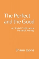 The Perfect and the Good: AI, Social Credit, and a Personal Journey B0CCCQR3XZ Book Cover