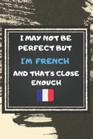 I May Not Be Perfect But I'm French And That's Close Enough Notebook Gift For Ireland Lover: Lined Notebook / Journal Gift, 120 Pages, 6x9, Soft Cover, Matte Finish 1676926291 Book Cover