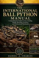 The International Ball Python Manual: Comprehensive Guide to Care, Feeding, Health, Breeding, Genetics, and Professional Husbandry B0H7FP8NKZ Book Cover