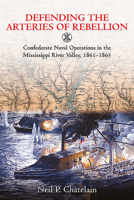 Defending the Arteries of Rebellion: Confederate Naval Operations in the Mississippi River Valley, 1861-1865 1611216036 Book Cover