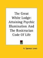 The Great White Lodge: Attaining Psychic Illumination and the Rosicrucian Code of Life 1425356176 Book Cover
