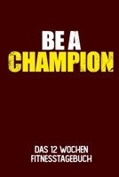 Be A Champion: Das 12 Wochen Fitnesstagebuch | Für Krafttraining und Ausdauer | Notiere deine Erfolge und Ziele | Tagebuch als Geschenk Motivation | 12 Wochen Planer auf 120 Seiten (German Edition) 169515570X Book Cover