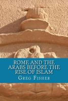 Rome and the Arabs Before the Rise of Islam: A Brief Introduction 1482311453 Book Cover