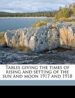 Tables Giving The Times Of Rising And Setting Of The Sun And Moon, 1917 And 1918 1164117939 Book Cover