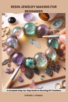 RESIN JEWELRY MAKING FOR BEGINNERS: Complete Step-by-Step Guide to Stunning DIY Creations B0FDF9X7T6 Book Cover