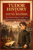 Tudor History for Young Readers: True Stories of Power, Conflict, and Consequences in England’s Past B0GMXC14JN Book Cover