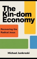 The Kin-dom Economy: Recovering the Radical Jesus B0GWDF3CRQ Book Cover