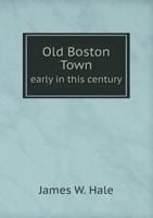Old Boston Town Early in This Century 1342768930 Book Cover