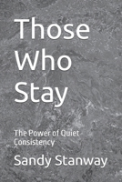 Those Who Stay: The Power of Quiet Consistency B0GH7T84PM Book Cover