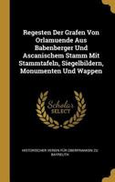 Regesten Der Grafen Von Orlamuende Aus Babenberger Und Ascanischem Stamm Mit Stammtafeln, Siegelbildern, Monumenten Und Wappen 0274138441 Book Cover