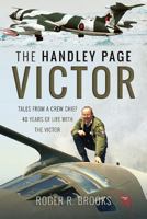 The Handley Page Victor: Tales from a Crew Chief - 40 Years of Life with the Victor 1526732572 Book Cover