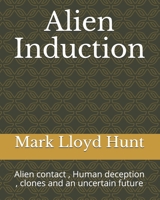 Alien Induction: Alien contact, Human deception, clones and an uncertain future B086FZVWXZ Book Cover