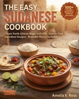 The Easy Sudanese Cookbook: Create North African Magic with 100+ Easy-to-Find Ingredient Recipes - Beautiful Photos Included B0H9BBFZF5 Book Cover