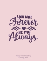 You Will Forever be My Always: Happy Valentine's Day Coloring Book 1656914735 Book Cover